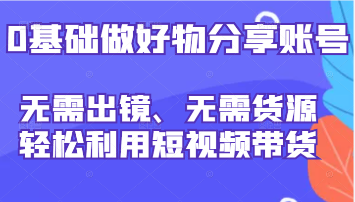 图片[1]-【抖音快手】0基础做好物分享账号：无需出镜、无需货源，轻松利用短视频带货-吾图资源网