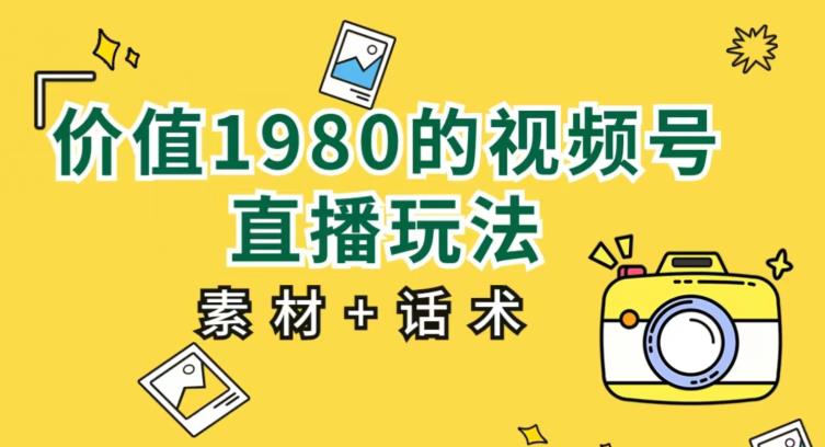 价值1980的视频号直播玩法，小白也可以直接上手操作【教程 素材 话术】