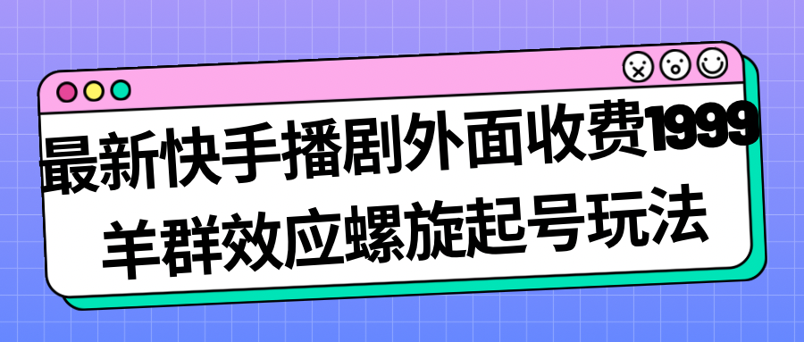 图片[1]-最新快手播剧外面收费1999羊群效应螺旋起号玩法配合流量日入几百完全没问题-阿灿说钱